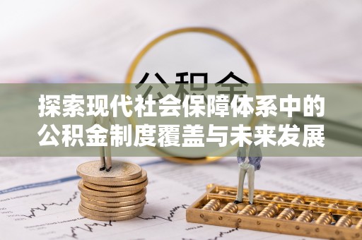 全流程探索现代社会保障体系中的公积金制度覆盖与未来发展