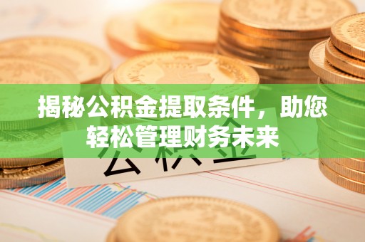 全流程揭秘公积金提取条件，助您轻松管理财务未来