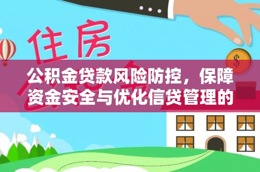 全流程公积金贷款风险防控，保障资金安全与优化信贷管理的关键策略