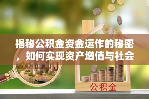 全流程揭秘公积金资金运作的秘密，如何实现资产增值与社会福利双赢？