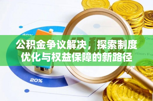 全流程公积金争议解决，探索制度优化与权益保障的新路径