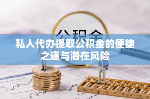 全流程私人代办提取公积金的便捷之道与潜在风险