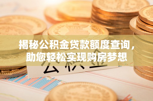 全流程揭秘公积金贷款额度查询，助您轻松实现购房梦想