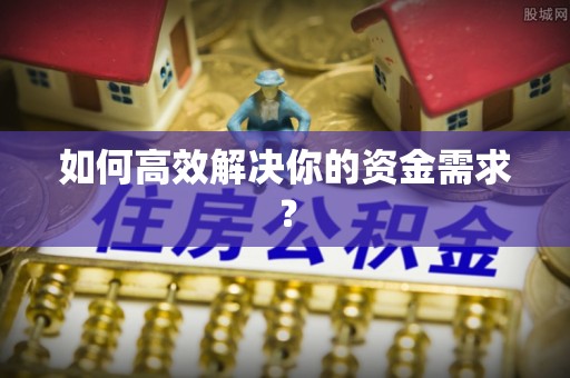 全流程如何高效解决你的资金需求？
