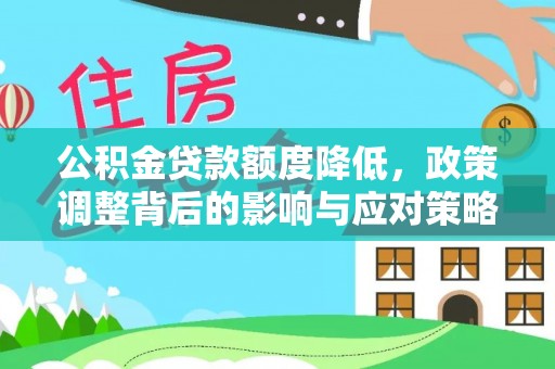全流程公积金贷款额度降低，政策调整背后的影响与应对策略