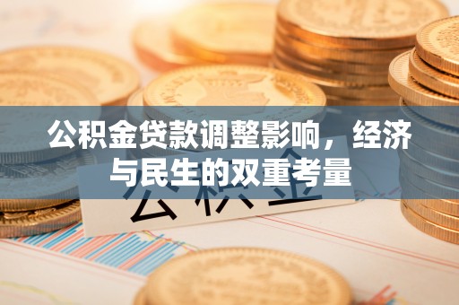全流程公积金贷款调整影响，经济与民生的双重考量