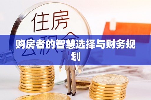 全流程购房者的智慧选择与财务规划