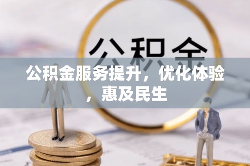 全流程公积金服务提升，优化体验，惠及民生