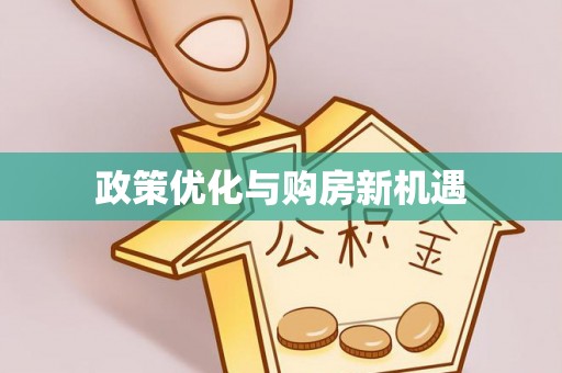 全流程政策优化与购房新机遇
