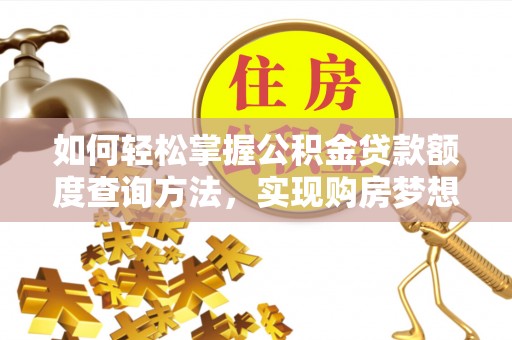 全流程如何轻松掌握公积金贷款额度查询方法，实现购房梦想？