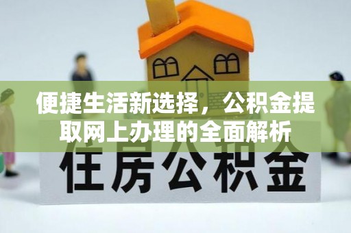 全流程便捷生活新选择，公积金提取网上办理的全面解析