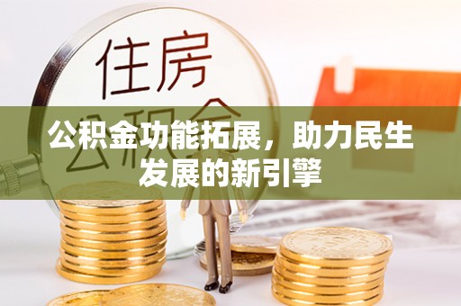 全流程公积金功能拓展，助力民生发展的新引擎