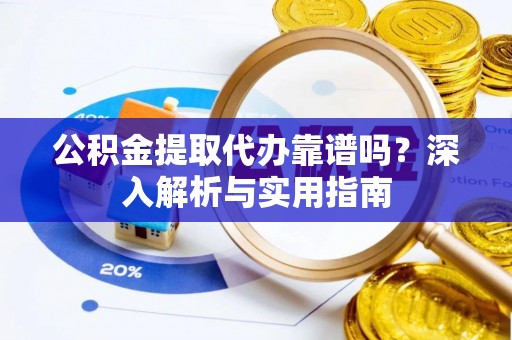全流程公积金提取代办靠谱吗？深入解析与实用指南
