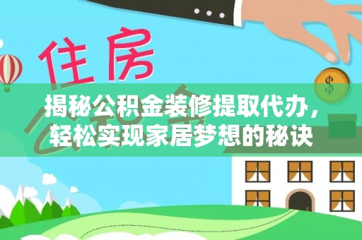 全流程揭秘公积金装修提取代办，轻松实现家居梦想的秘诀