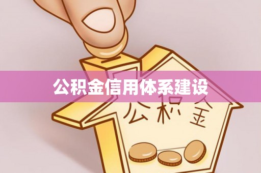 全流程公积金信用体系建设