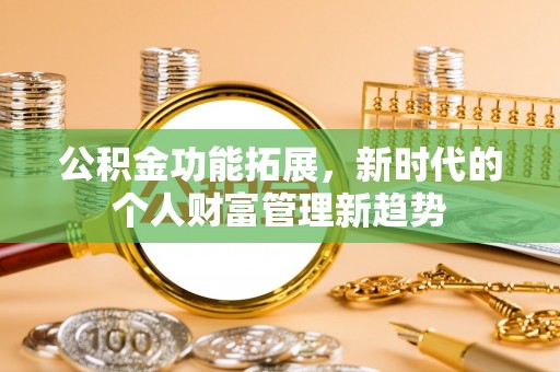 全流程公积金功能拓展，新时代的个人财富管理新趋势