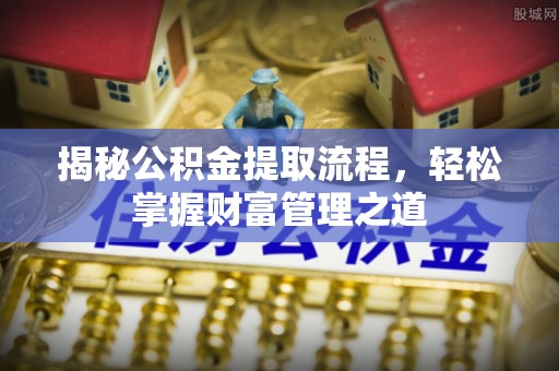 全流程揭秘公积金提取流程，轻松掌握财富管理之道