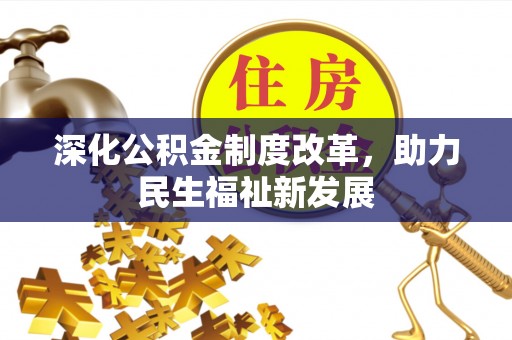 全流程深化公积金制度改革，助力民生福祉新发展