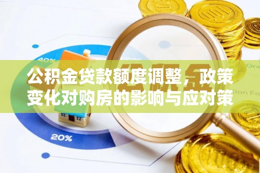 全流程公积金贷款额度调整，政策变化对购房的影响与应对策略