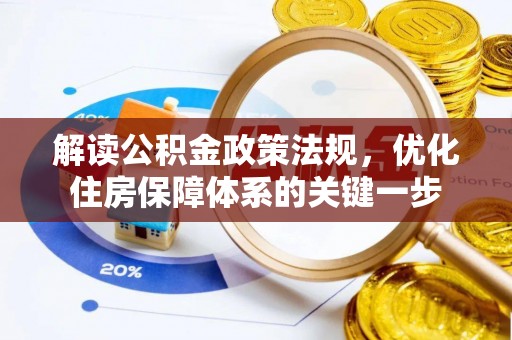 全流程解读公积金政策法规，优化住房保障体系的关键一步