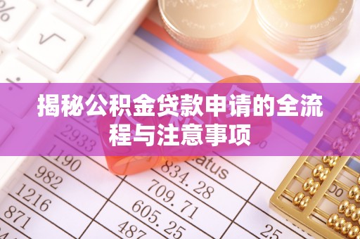 全流程揭秘公积金贷款申请的全流程与注意事项