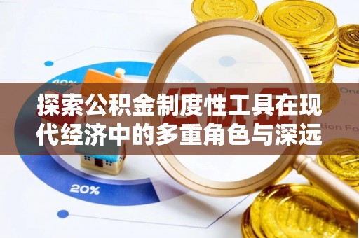 全流程探索公积金制度性工具在现代经济中的多重角色与深远影响