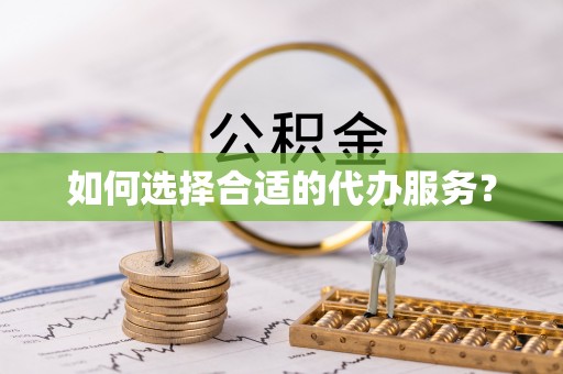 全流程如何选择合适的代办服务？