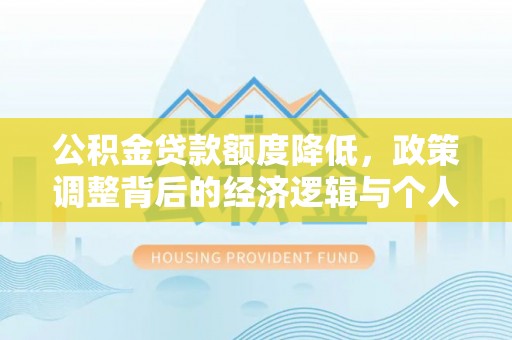 全流程公积金贷款额度降低，政策调整背后的经济逻辑与个人应对策略