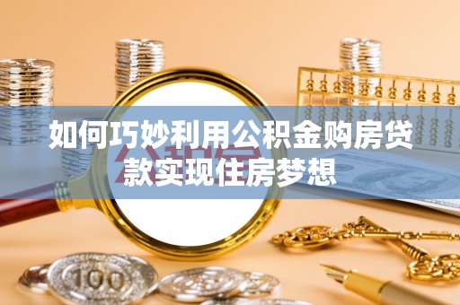 全流程如何巧妙利用公积金购房贷款实现住房梦想