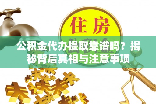 全流程公积金代办提取靠谱吗？揭秘背后真相与注意事项