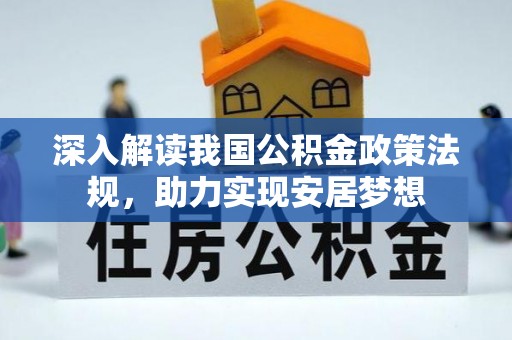 全流程深入解读我国公积金政策法规，助力实现安居梦想