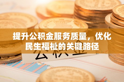 全流程提升公积金服务质量，优化民生福祉的关键路径