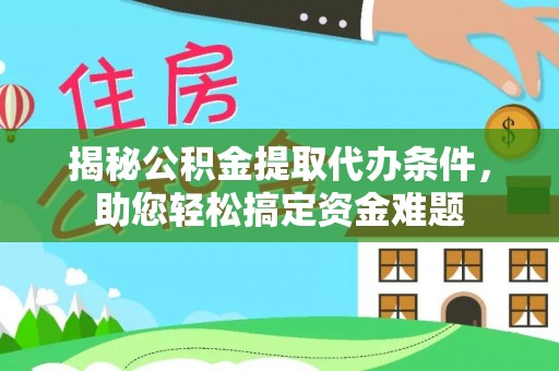 全流程揭秘公积金提取代办条件，助您轻松搞定资金难题