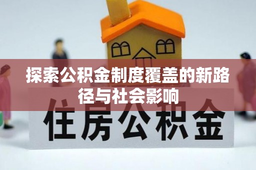 全流程探索公积金制度覆盖的新路径与社会影响