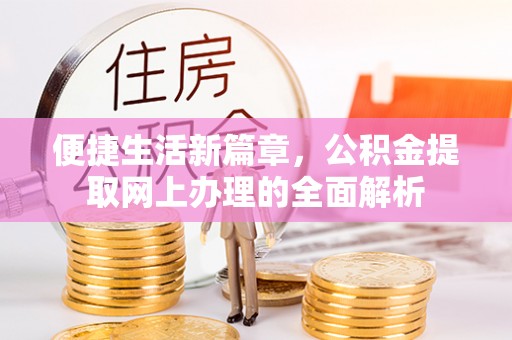 全流程便捷生活新篇章，公积金提取网上办理的全面解析