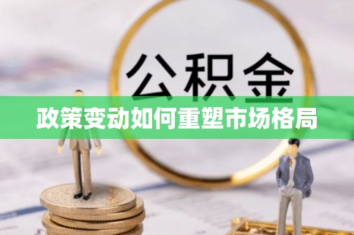 全流程政策变动如何重塑市场格局