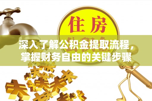 全流程深入了解公积金提取流程，掌握财务自由的关键步骤