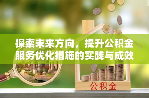 全流程探索未来方向，提升公积金服务优化措施的实践与成效