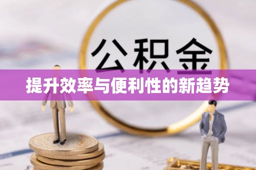 全流程提升效率与便利性的新趋势