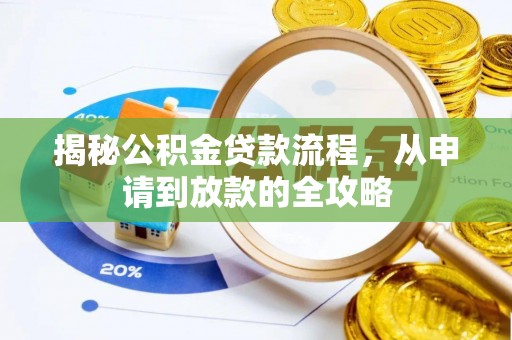 全流程揭秘公积金贷款流程，从申请到放款的全攻略