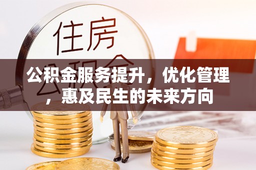 全流程公积金服务提升，优化管理，惠及民生的未来方向