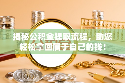 全流程揭秘公积金提取流程，助您轻松拿回属于自己的钱！