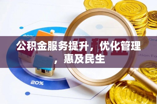全流程公积金服务提升，优化管理，惠及民生