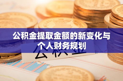 全流程公积金提取金额的新变化与个人财务规划