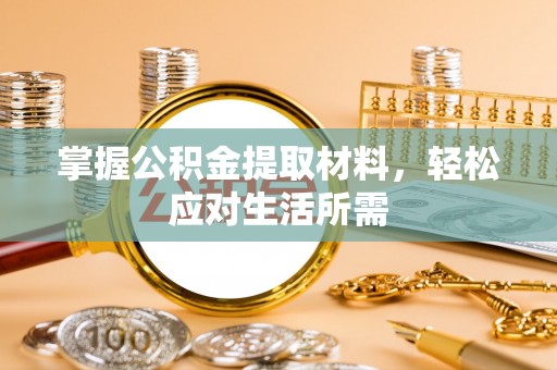 全流程掌握公积金提取材料，轻松应对生活所需