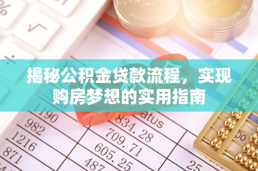 全流程揭秘公积金贷款流程，实现购房梦想的实用指南