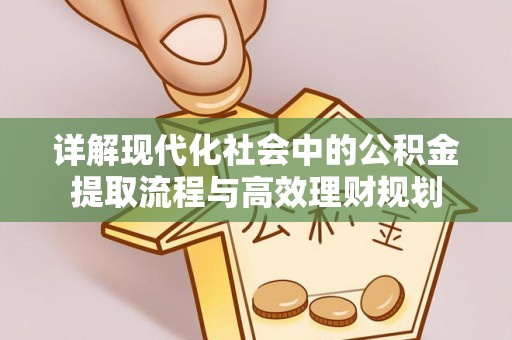 全流程详解现代化社会中的公积金提取流程与高效理财规划