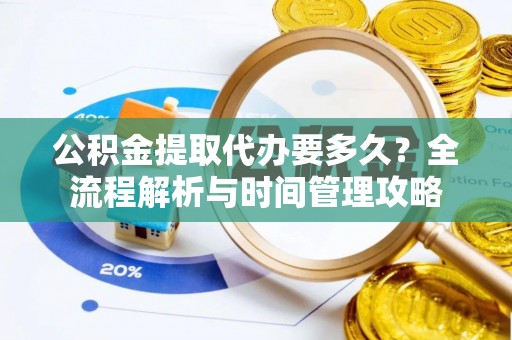 全流程公积金提取代办要多久？全流程解析与时间管理攻略