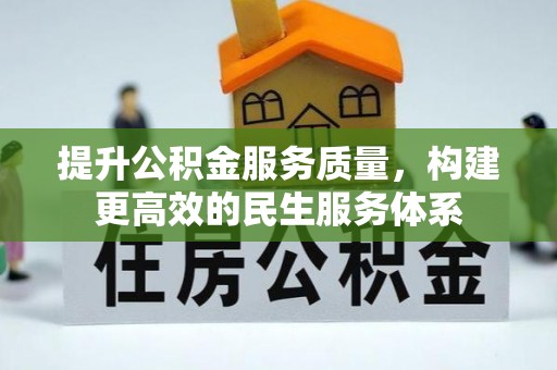 全流程提升公积金服务质量，构建更高效的民生服务体系