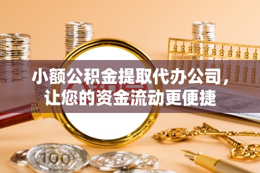 全流程小额公积金提取代办公司，让您的资金流动更便捷